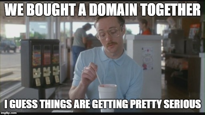 We bought a domain together - I guess things are getting pretty serious (meme)